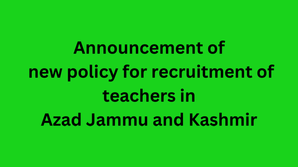 Announcement of new policy for recruitment of teachers in Azad Jammu and Kashmir