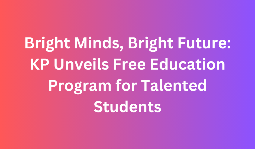 Bright Minds, Bright Future: KP Unveils Free Education Program For ...