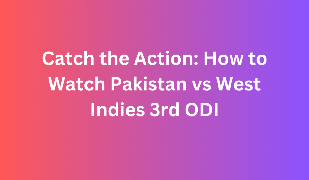 Catch the Action: How to Watch Pakistan vs West Indies 3rd ODI