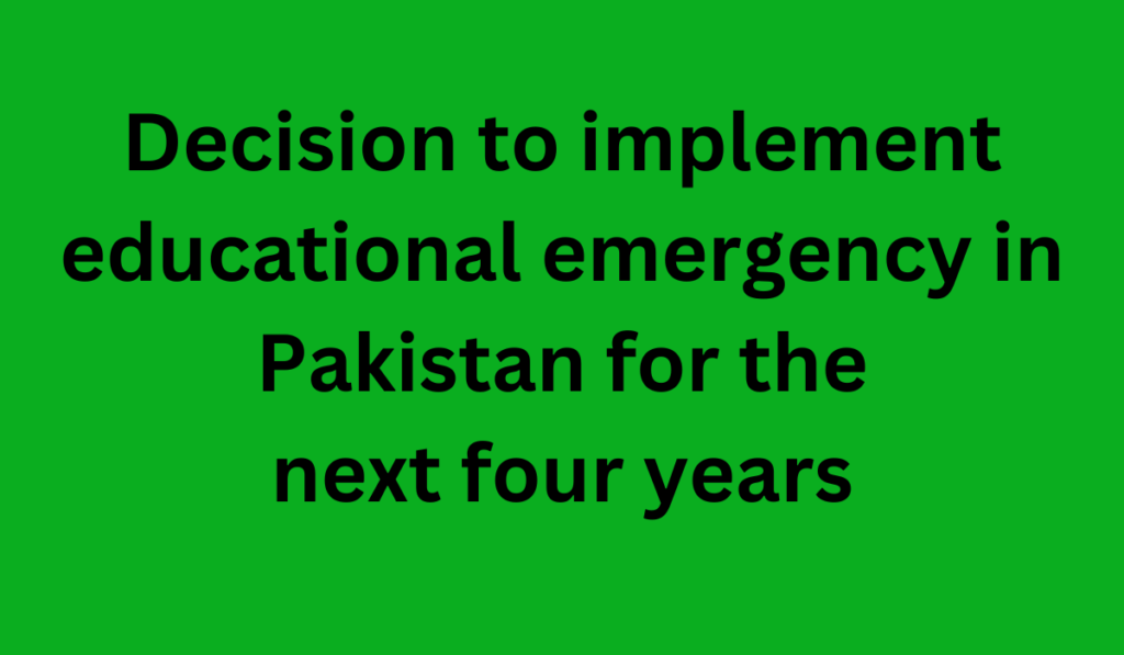 Decision to implement educational emergency in Pakistan for the next four years