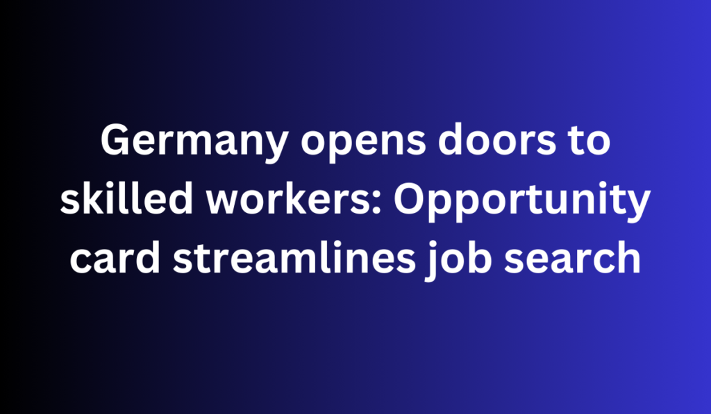 Germany opens doors to skilled workers: Opportunity card streamlines job search