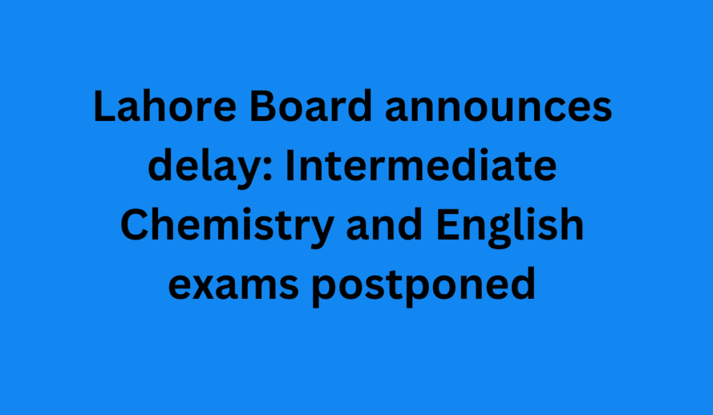 Lahore Board announces delay: Intermediate Chemistry and English exams postponed