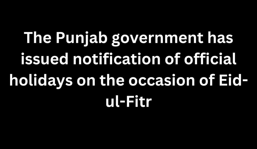 The Punjab government has issued notification of official holidays on the occasion of Eid-ul-Fitr