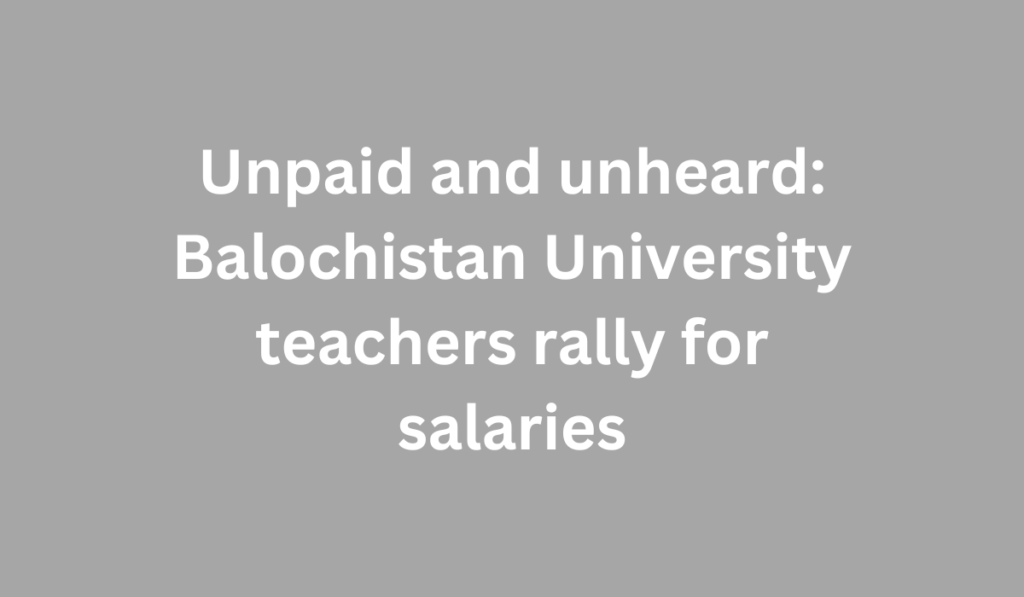 Unpaid and unheard: Balochistan University teachers rally for salaries