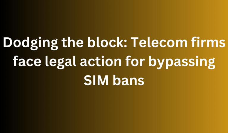 Dodging The Block: Telecom Firms Face Legal Action For Bypassing Sim 