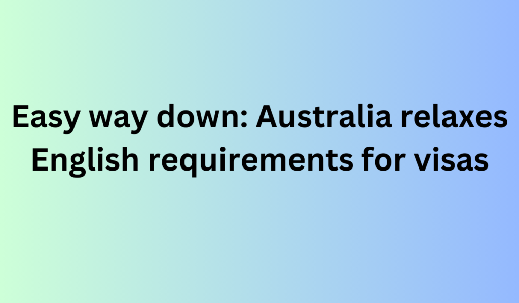 Easy way down: Australia relaxes English requirements for visas