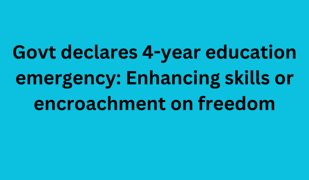 Govt declares 4-year education emergency: Enhancing skills or encroachment on freedom