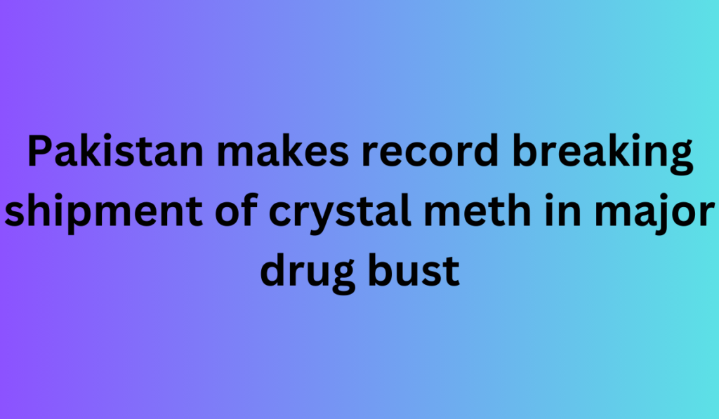 Pakistan makes record breaking shipment of crystal meth in major drug bust