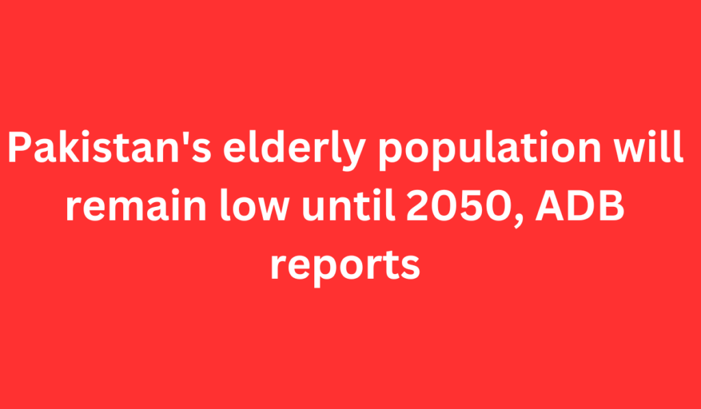 Pakistan's elderly population will remain low until 2050, ADB reports