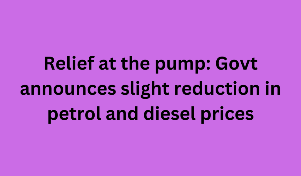 Relief at the pump: Govt announces slight reduction in petrol and diesel prices