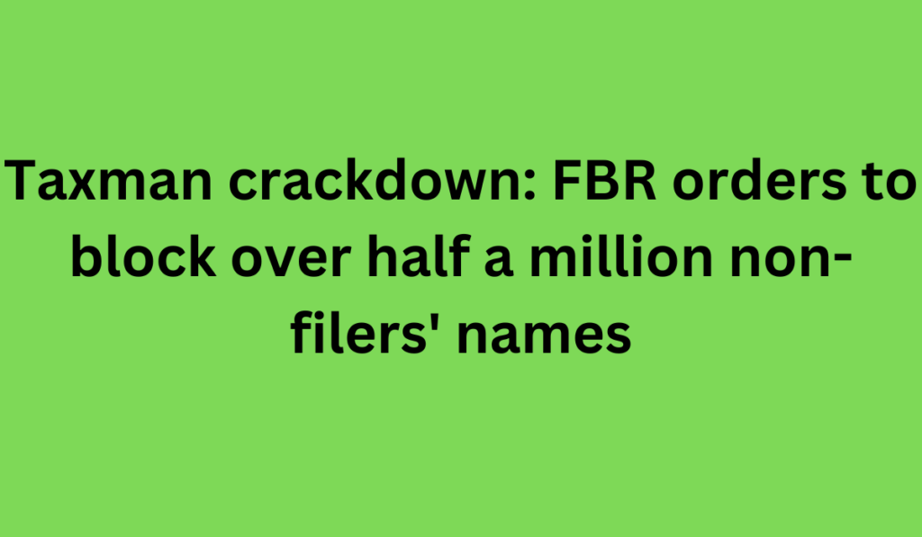 Taxman crackdown: FBR orders to block over half a million non-filers' names